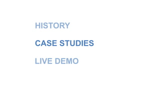 HISTORY 
CASE STUDIES 
LIVE DEMO 
 