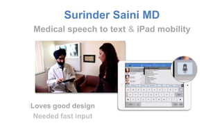 Surinder Saini MD 
Medical speech to text & iPad mobility 
Loves good design 
Needed fast input 
 