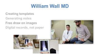 William Wall MD 
Creating templates 
Generating notes 
Free draw on images 
Digital records, not paper 
 