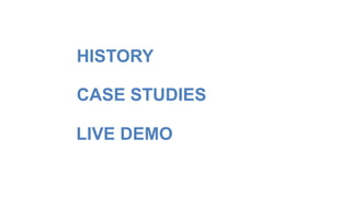 HISTORY 
CASE STUDIES 
LIVE DEMO 
 