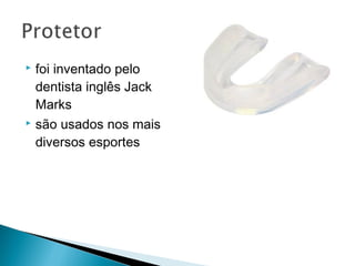  foi inventado pelo
dentista inglês Jack
Marks
 são usados nos mais
diversos esportes
 