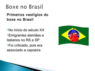 Primeiros vestígios do
boxe no Brasil
No início do século XX
Emigrantes alemães e
italianos no RS e SP
Foi criticado, pois era
associado a capoeira
 
