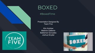 BOXED
#BoxedTime
Presentation Designed By
Team Five
Kim Andrew
Melanie Gallardo
Baldemar Gonzales
Joshua Snyder
 
