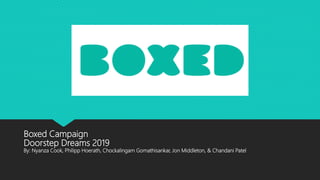 Boxed Campaign
Doorstep Dreams 2019
By: Nyanza Cook, Philipp Hoerath, Chockalingam Gomathisankar, Jon Middleton, & Chandani Patel
 