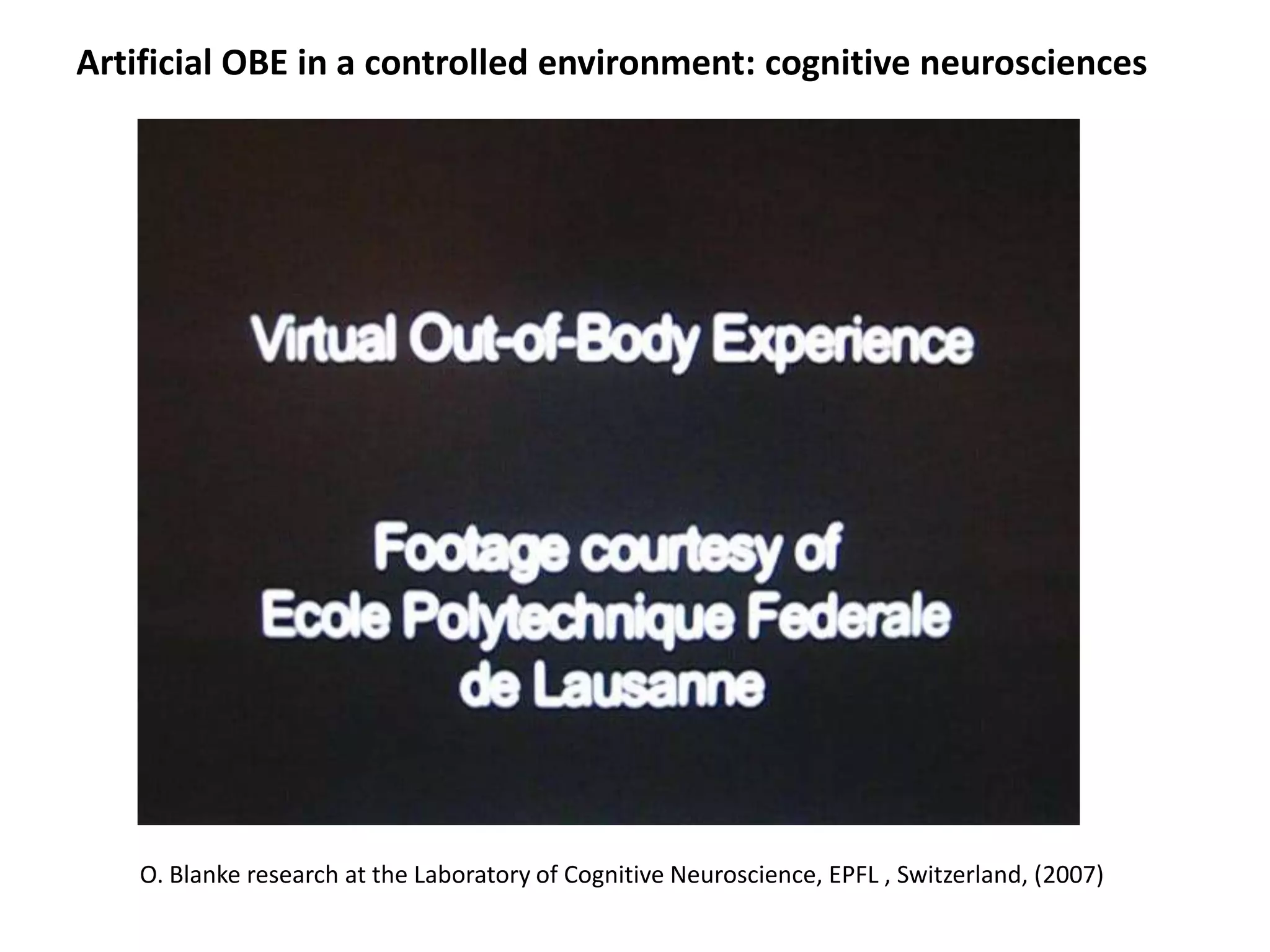 Artificial OBE in a controlled environment: cognitive neurosciences




   O. Blanke research at the Laboratory of Cognitive Neuroscience, EPFL , Switzerland, (2007)
 
