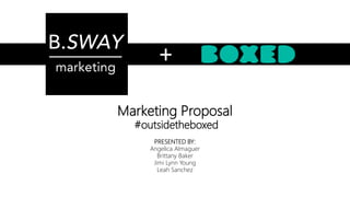 Marketing Proposal
#outsidetheboxed
PRESENTED BY:
Angelica Almaguer
Brittany Baker
Jimi Lynn Young
Leah Sanchez
+
 