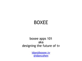 BOXEE boxee apps 101 aka designing the future of tv   [email_address] @idancohen 