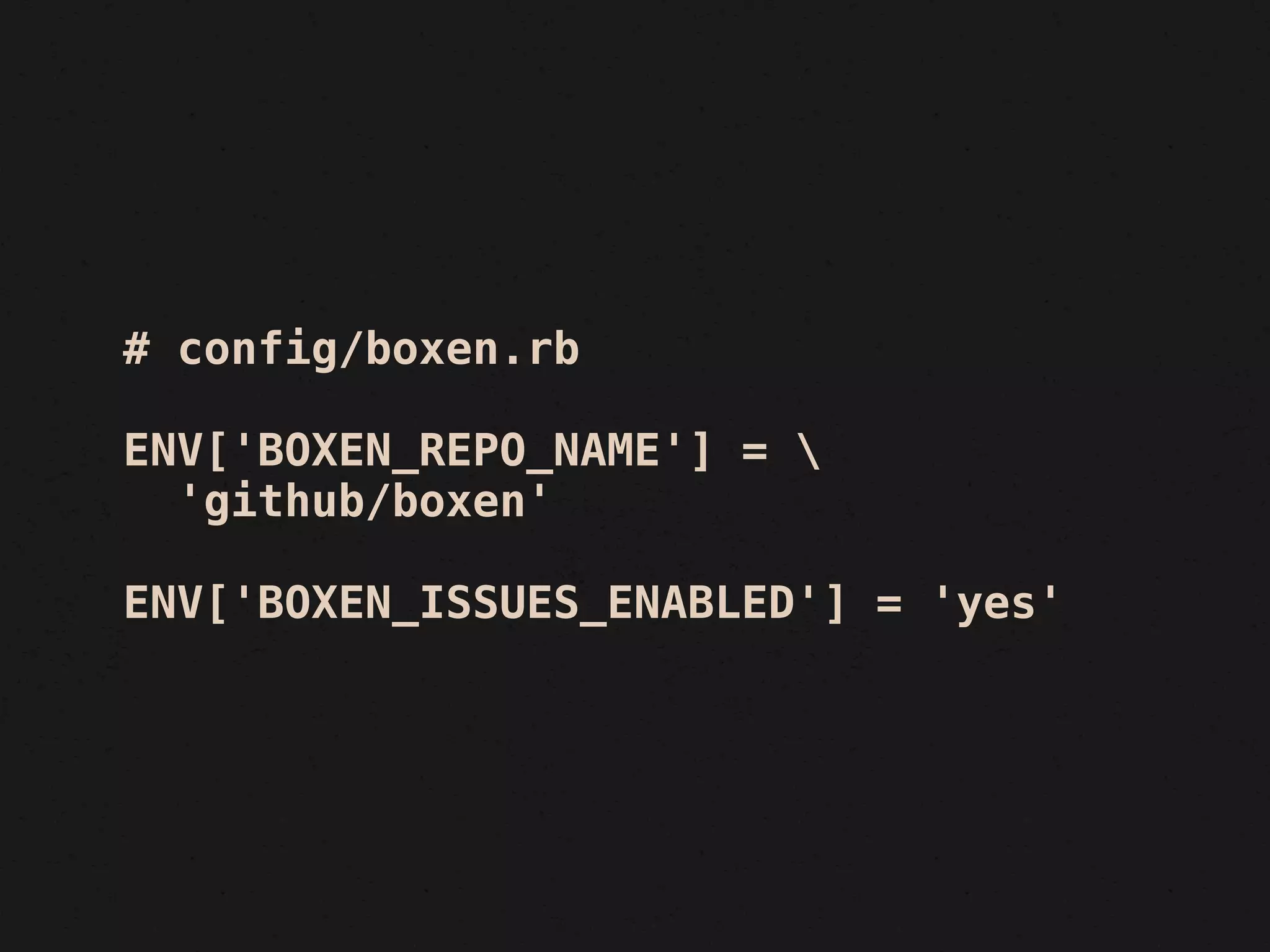 # config/boxen.rb

ENV['BOXEN_REPO_NAME'] = 
  'github/boxen'

ENV['BOXEN_ISSUES_ENABLED'] = 'yes'
 