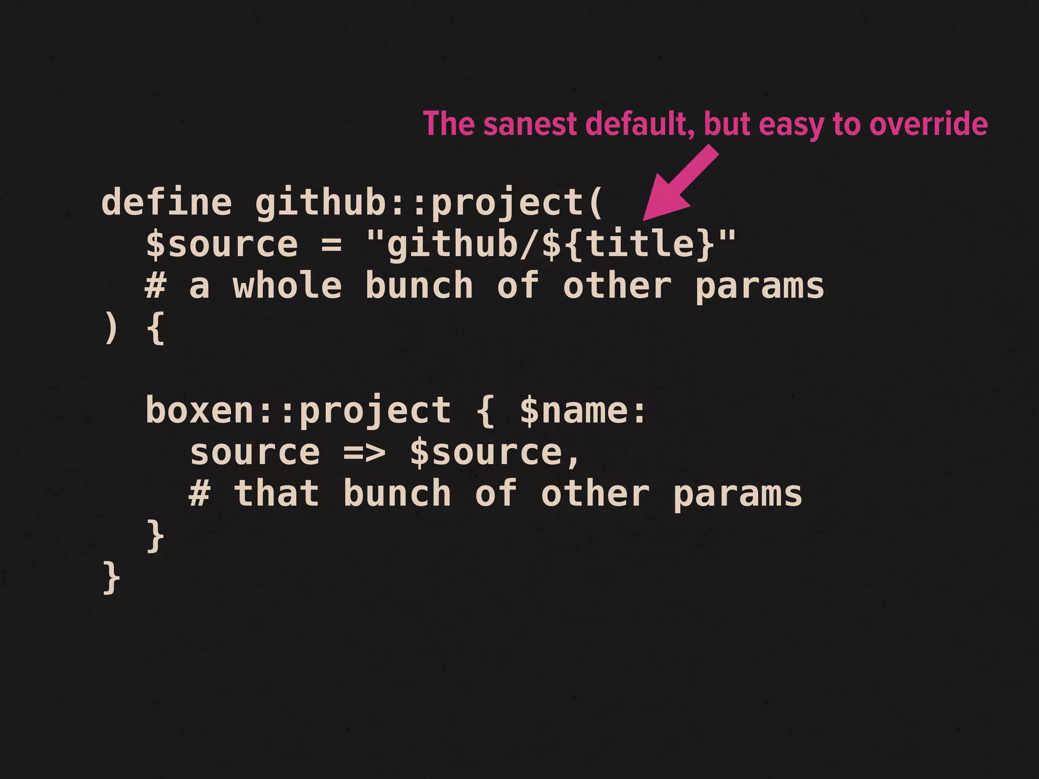 The sanest default, but easy to override

define github::project(
  $source = "github/${title}"
  # a whole bunch of other params
) {

    boxen::project { $name:
      source => $source,
      # that bunch of other params
    }
}
 