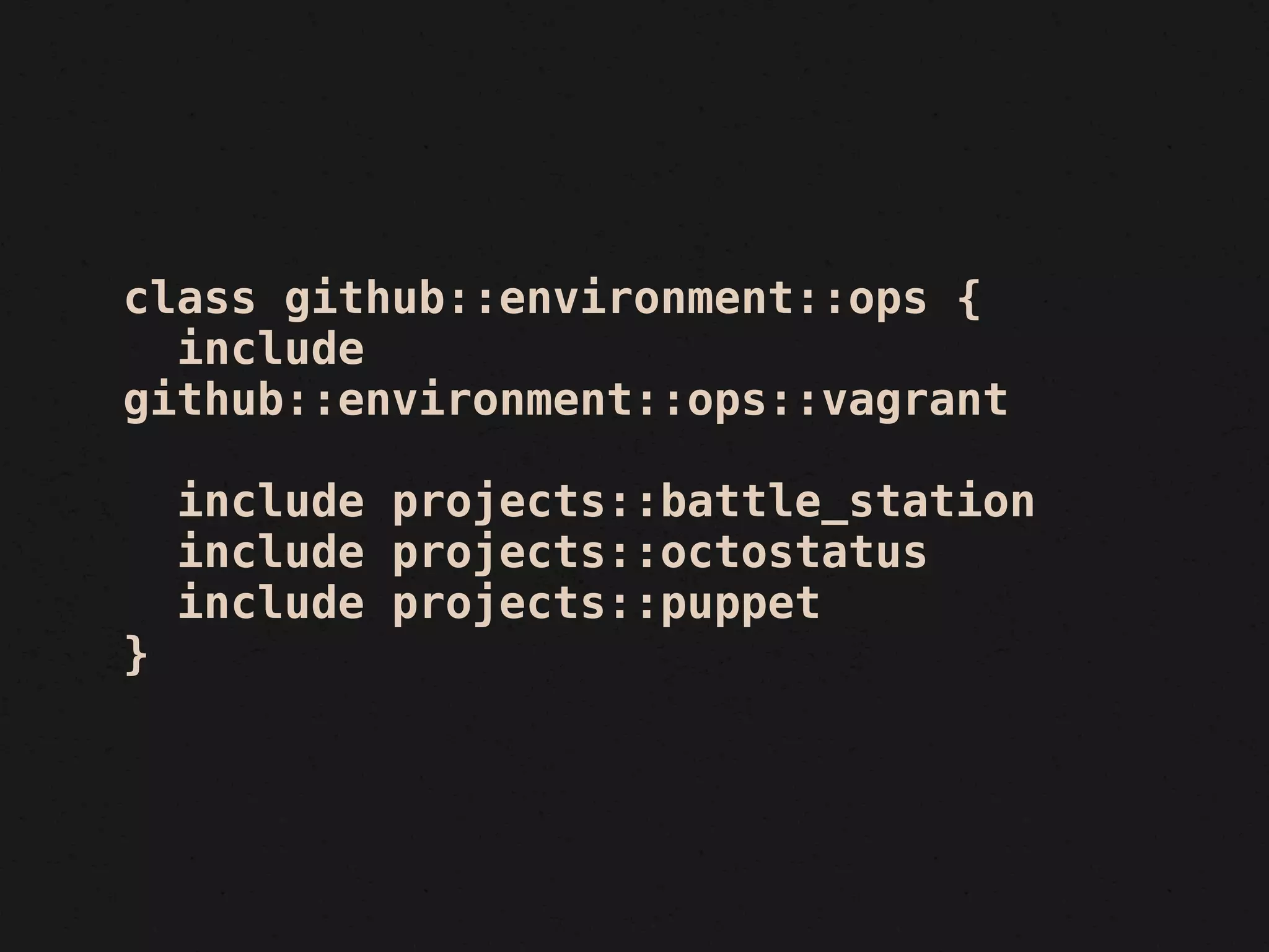 class github::environment::ops {
  include
github::environment::ops::vagrant

    include projects::battle_station
    include projects::octostatus
    include projects::puppet
}
 