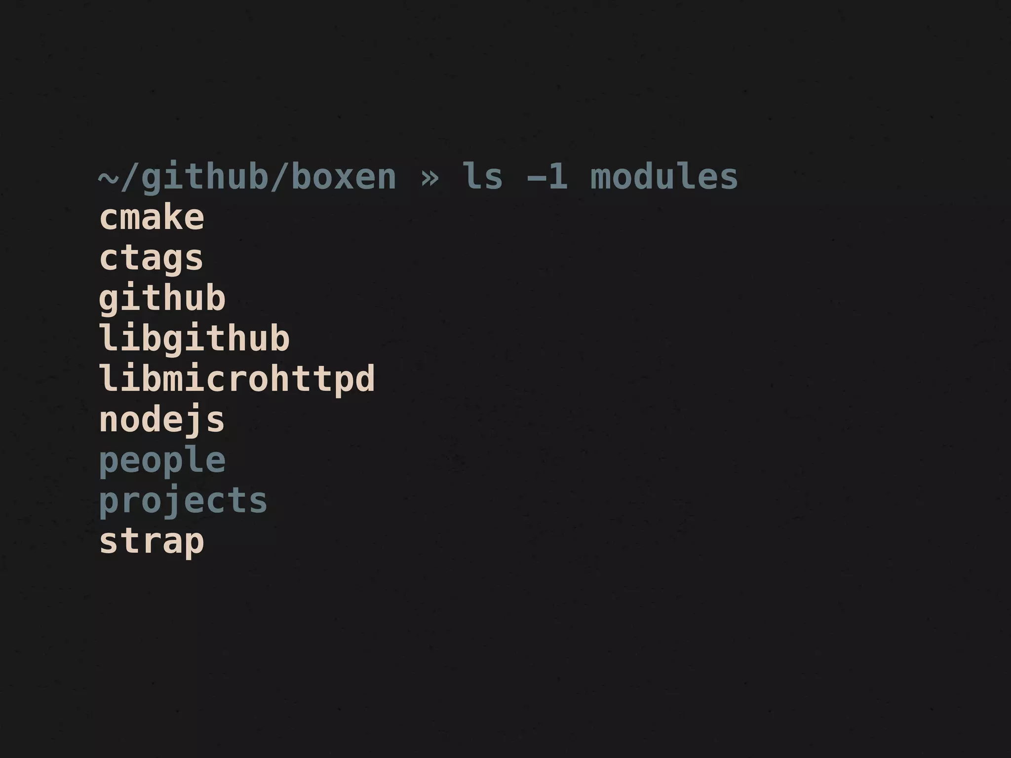 ~/github/boxen » ls -1 modules
cmake
ctags
github
libgithub
libmicrohttpd
nodejs
people
projects
strap
 
