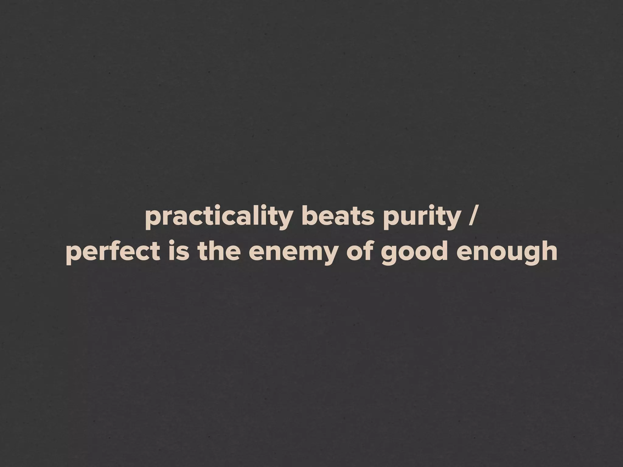 practicality beats purity /
perfect is the enemy of good enough
 