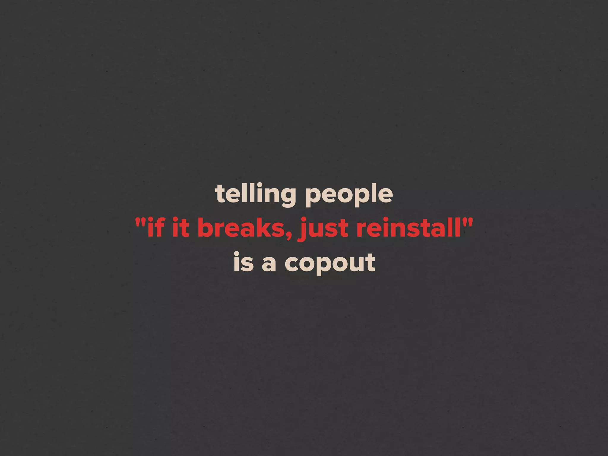 telling people
"if it breaks, just reinstall"
          is a copout
 