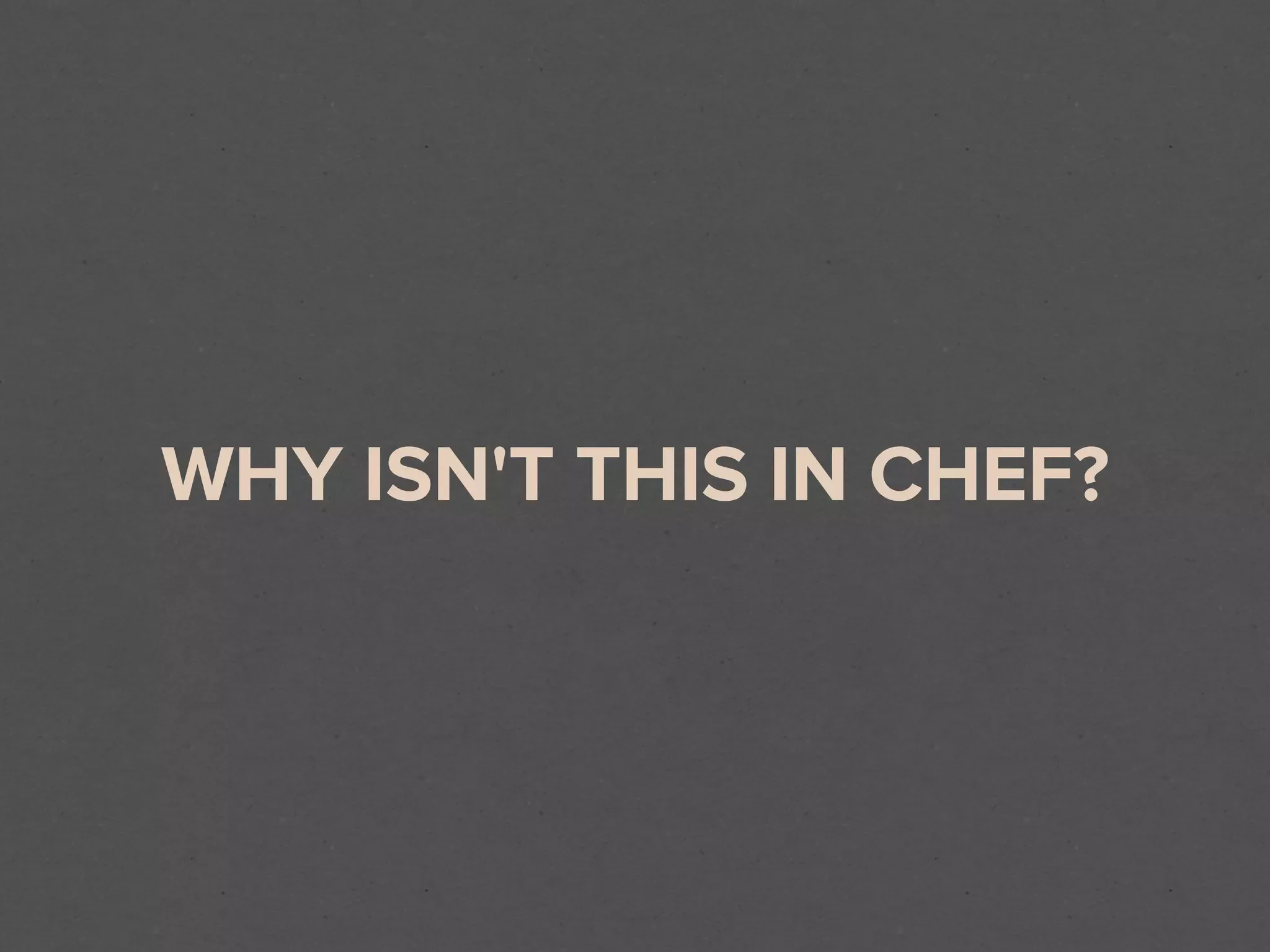 WHY ISN'T THIS IN CHEF?
 