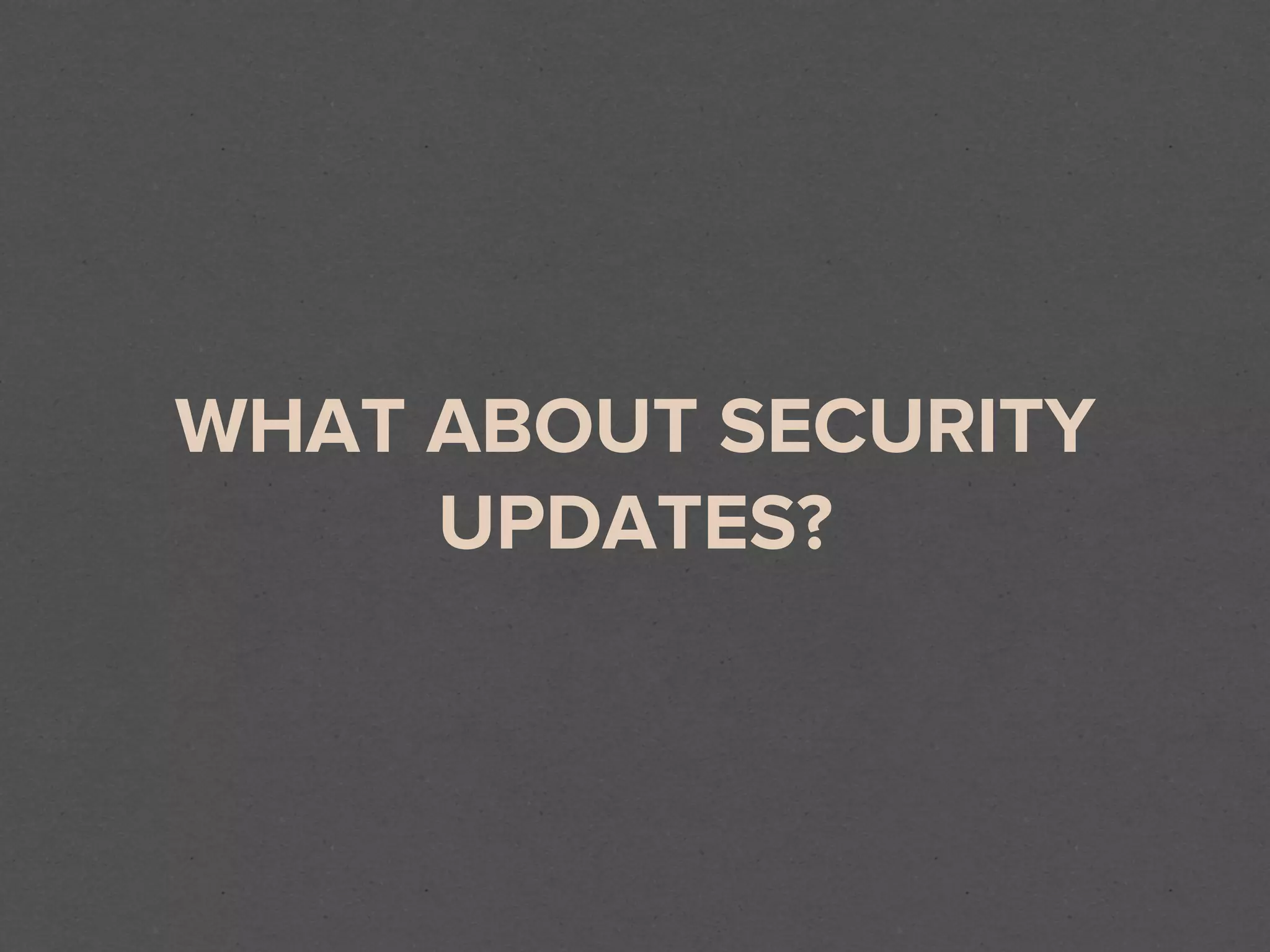 WHAT ABOUT SECURITY
     UPDATES?
 