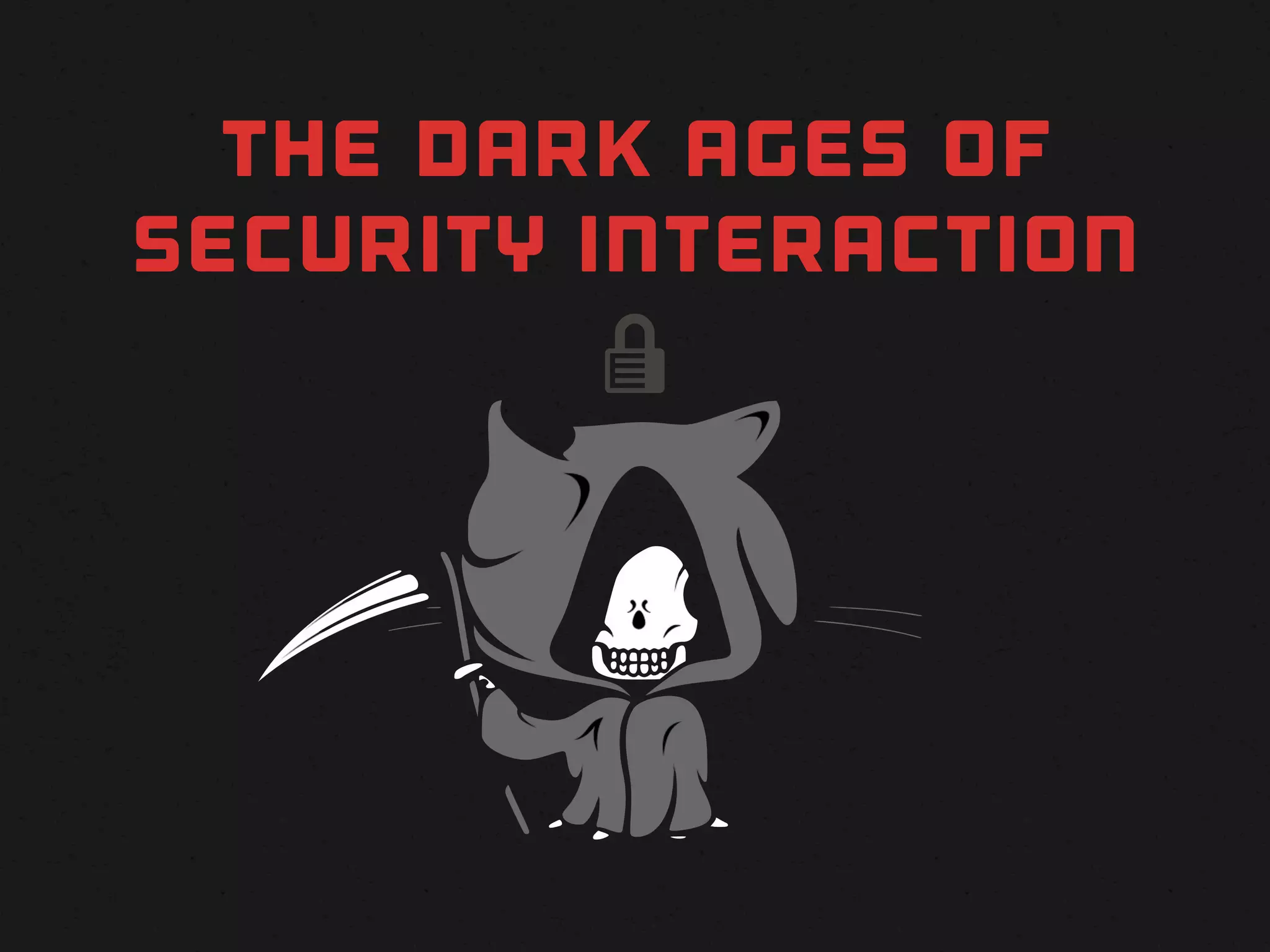 THE DARK AGES OF
SECURITY INTERACTION
          
 