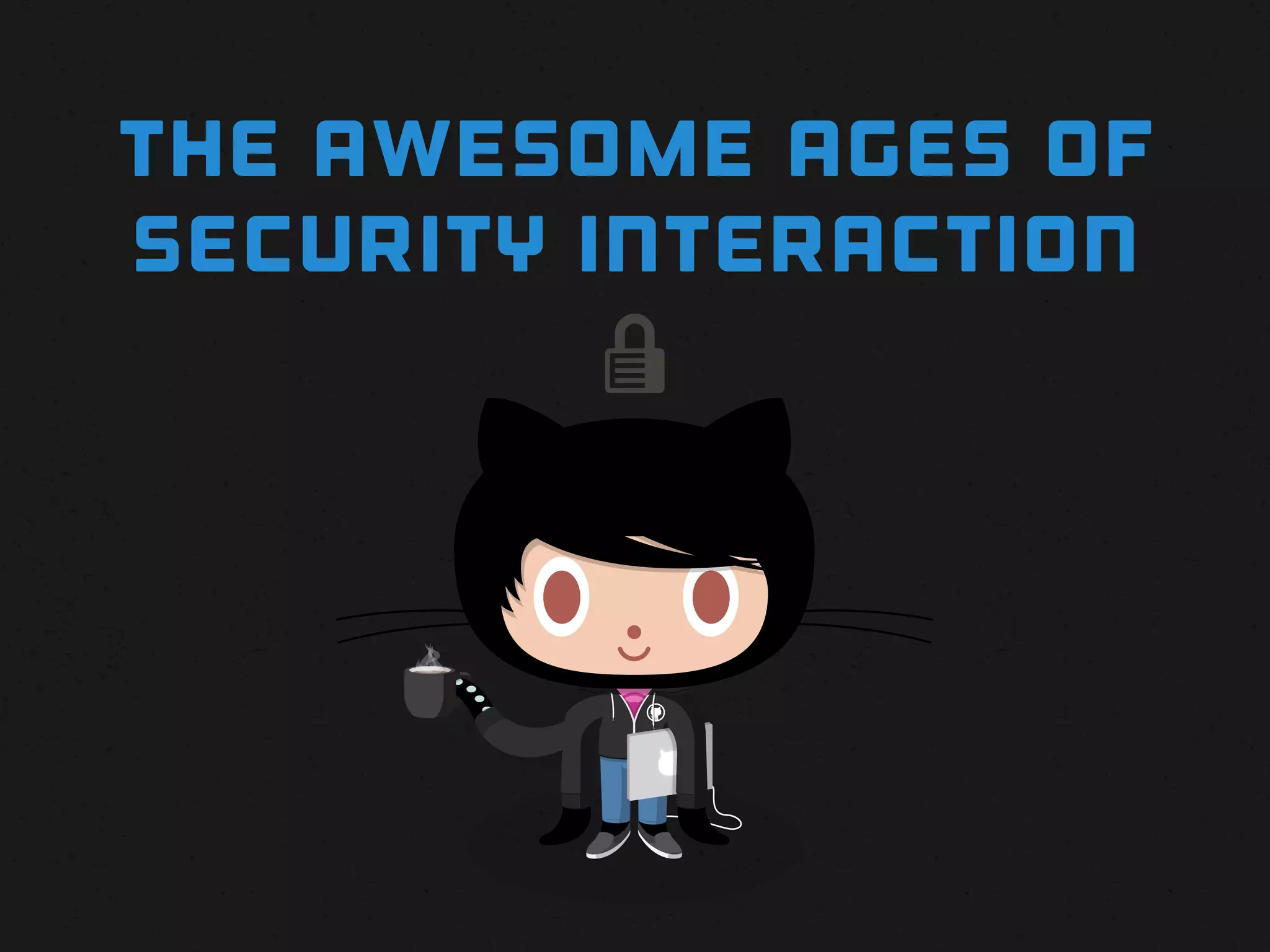 THE awesome AGES OF
SECURITY INTERACTION
          
 