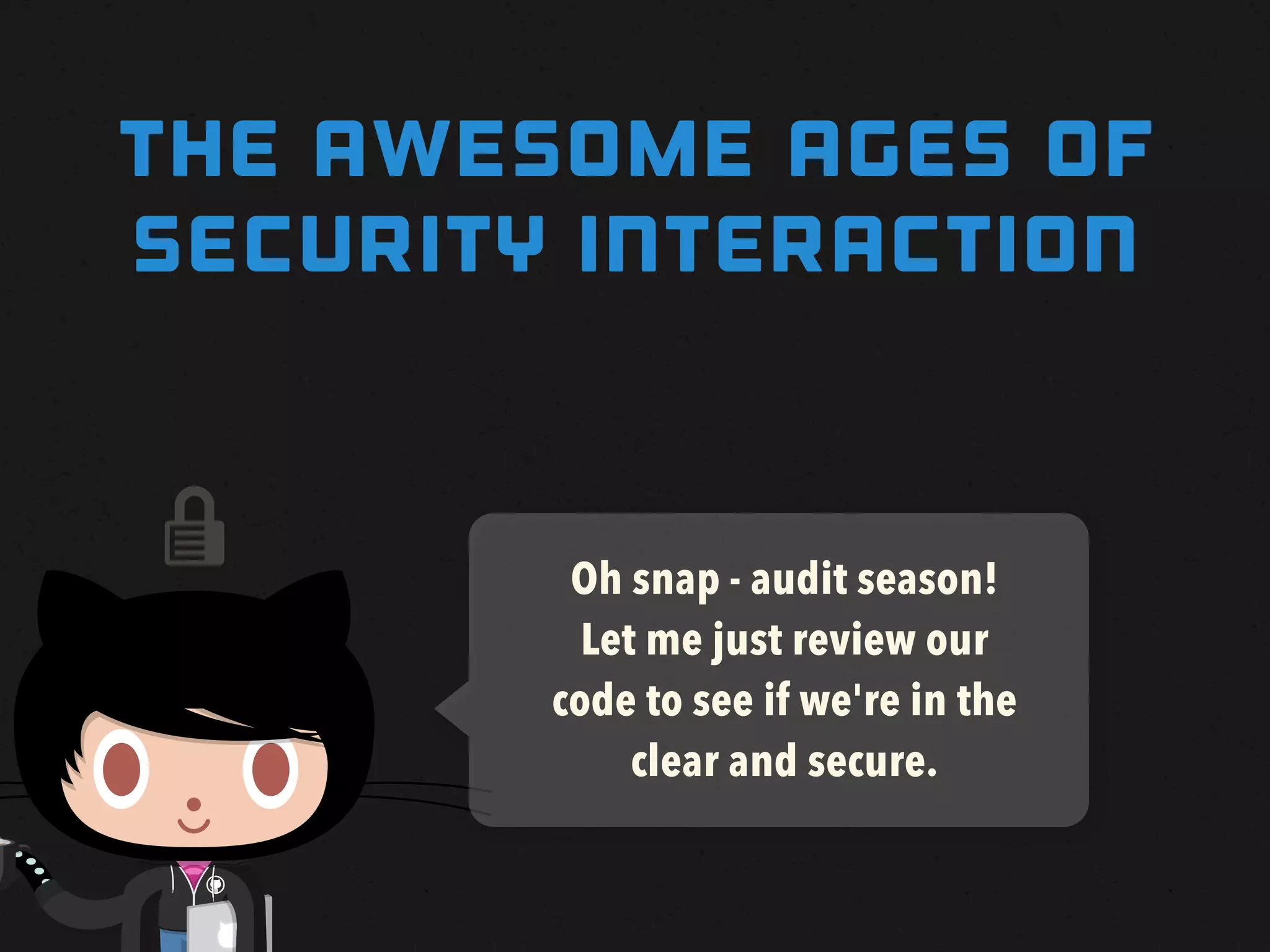 THE awesome AGES OF
SECURITY INTERACTION


        Oh snap - audit season!
          Let me just review our
        code to see if we're in the
             clear and secure.
 