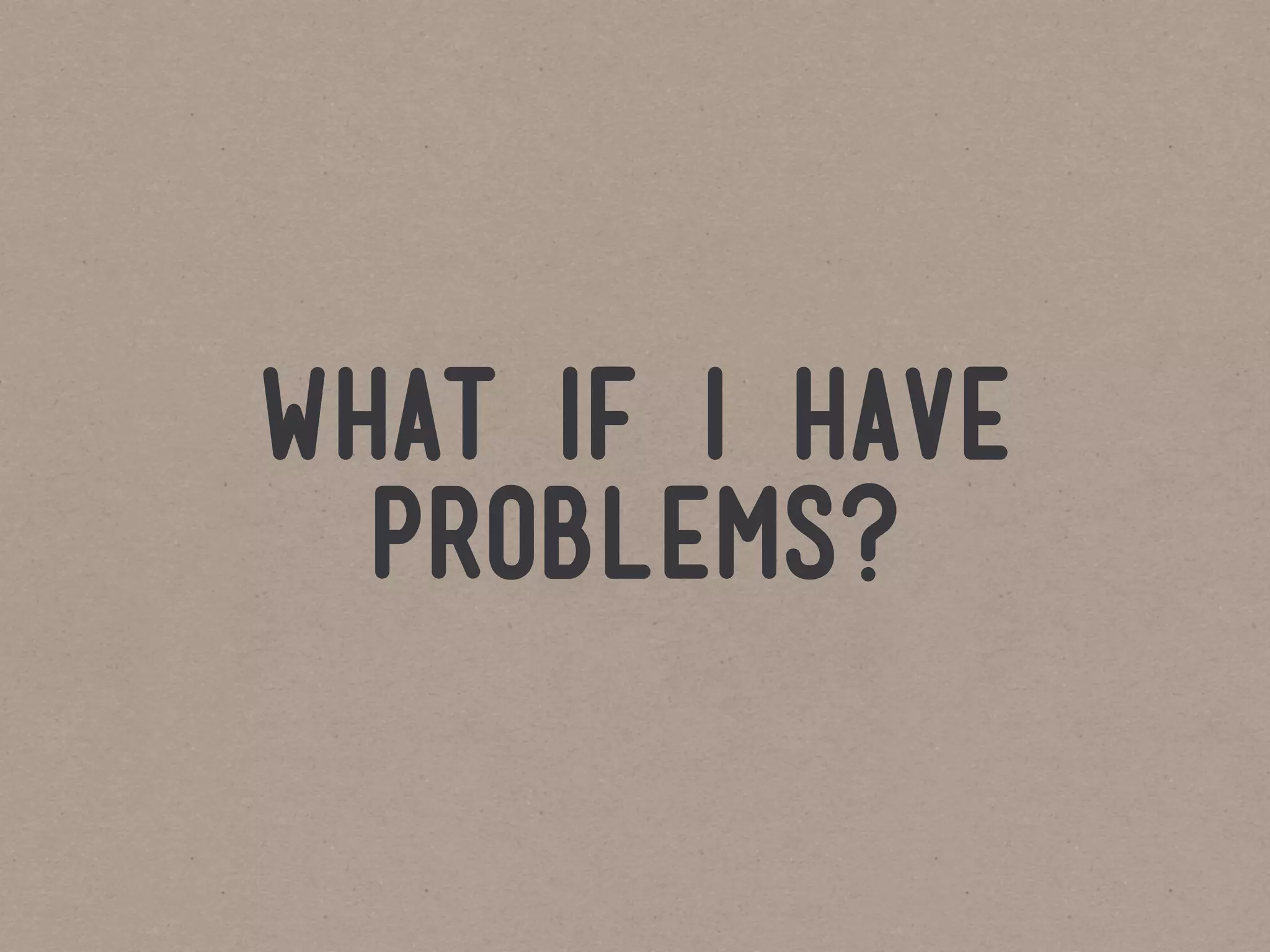 what if i have
  problems?
 