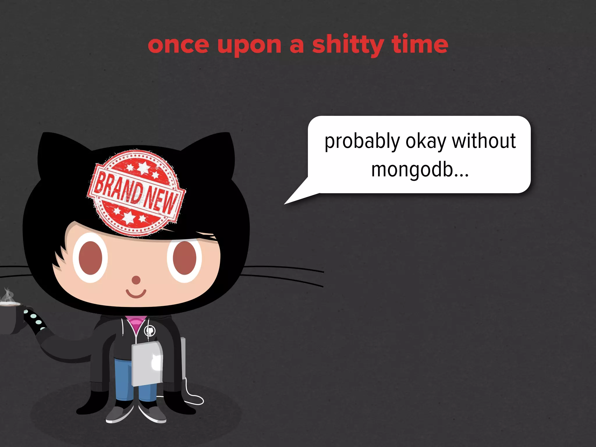 once upon a shitty time


             probably okay without
                  mongodb...
 