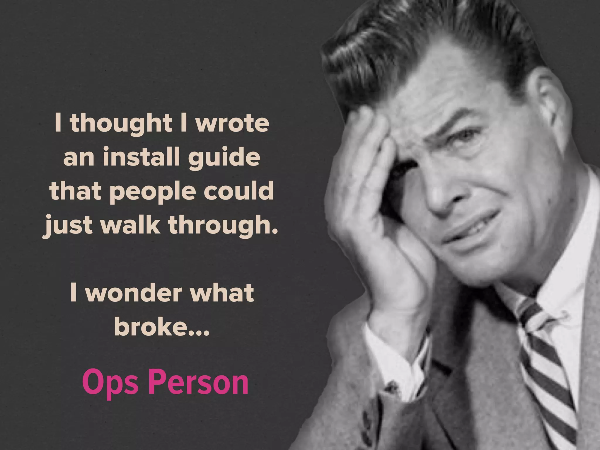 I thought I wrote
  an install guide
 that people could
just walk through.

 I wonder what
    broke...

  Ops Person
 