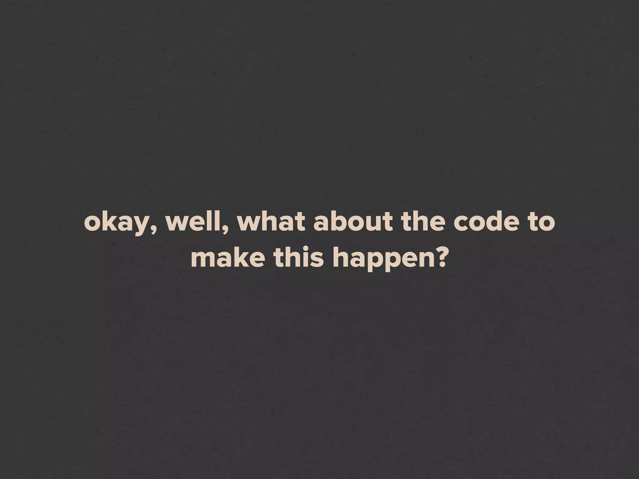 okay, well, what about the code to
       make this happen?
 