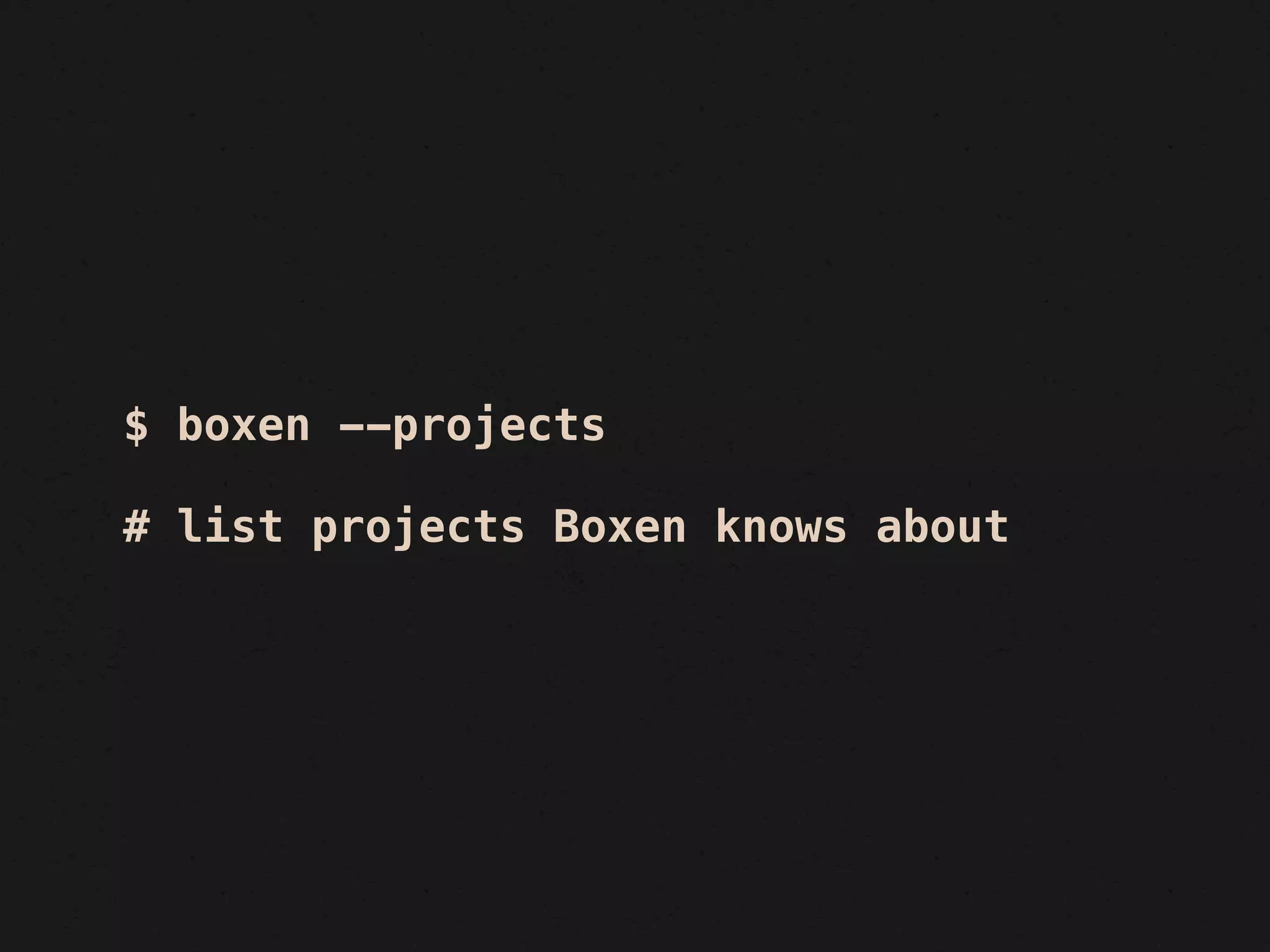 $ boxen --projects

# list projects Boxen knows about
 