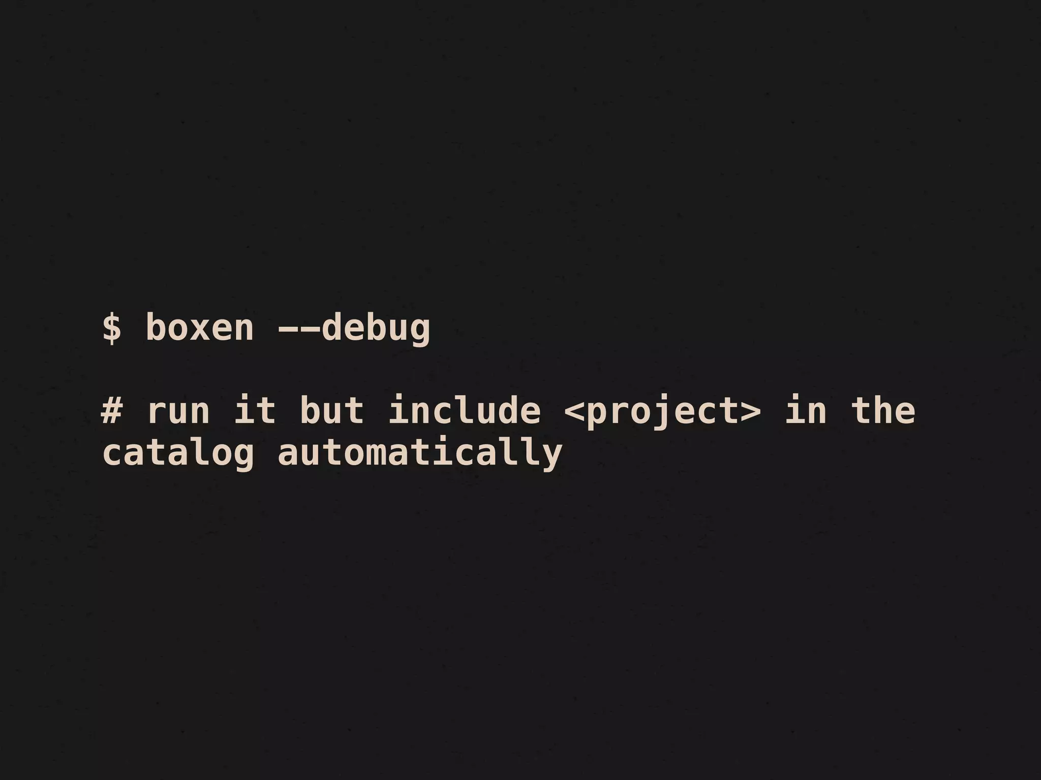 $ boxen --debug

# run it but include <project> in the
catalog automatically
 