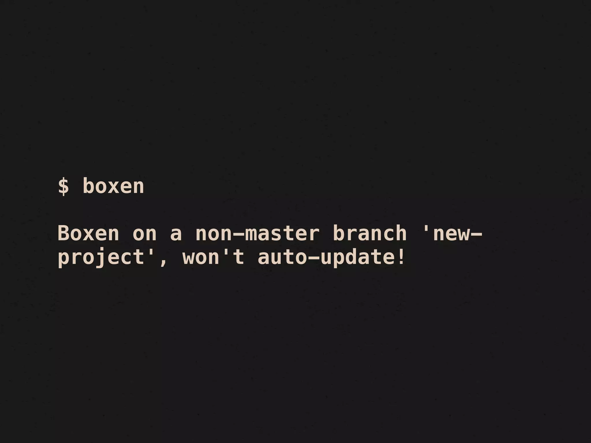 $ boxen

Boxen on a non-master branch 'new-
project', won't auto-update!
 