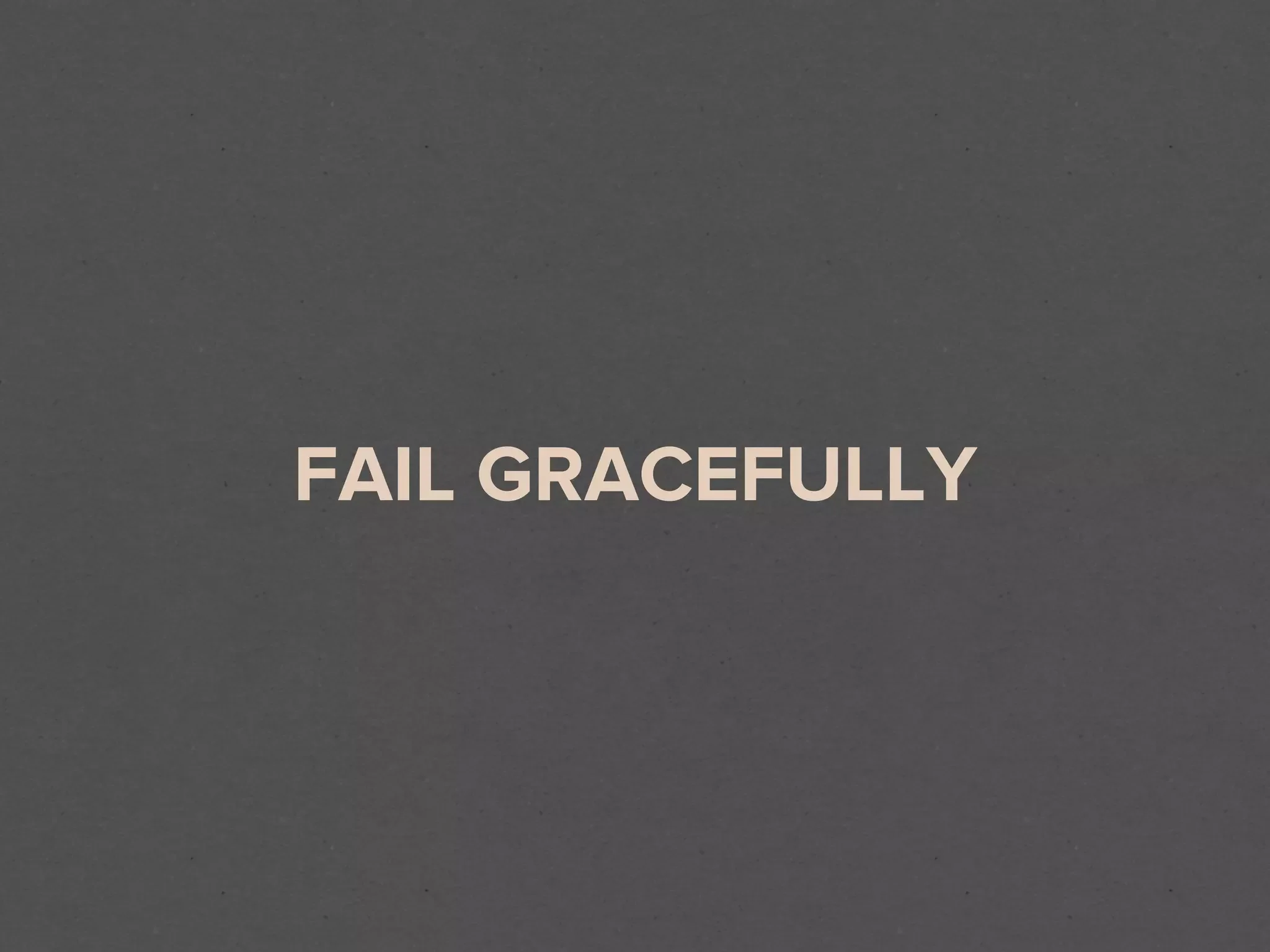 FAIL GRACEFULLY
 