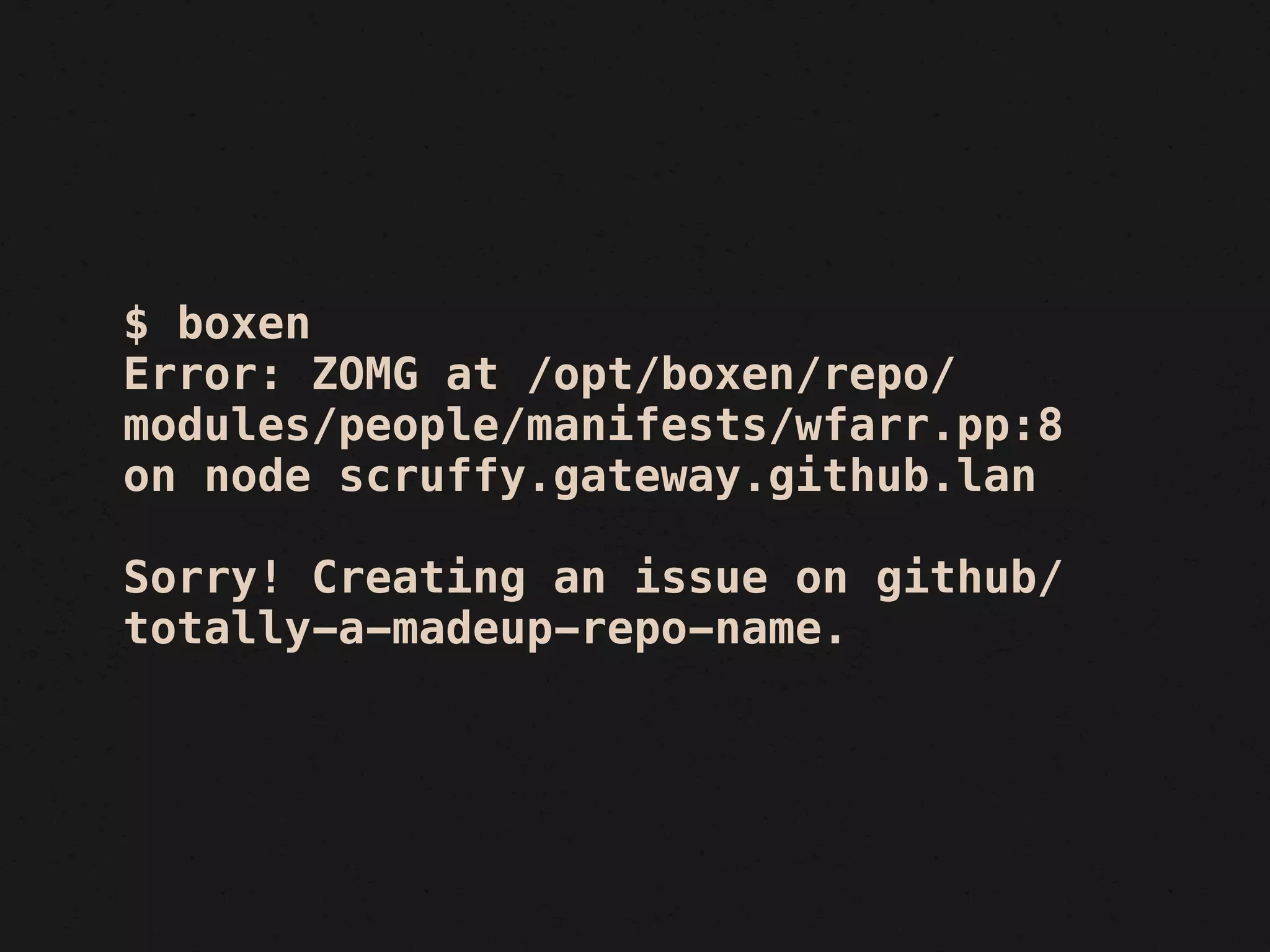 $ boxen
Error: ZOMG at /opt/boxen/repo/
modules/people/manifests/wfarr.pp:8
on node scruffy.gateway.github.lan

Sorry! Creating an issue on github/
totally-a-madeup-repo-name.
 