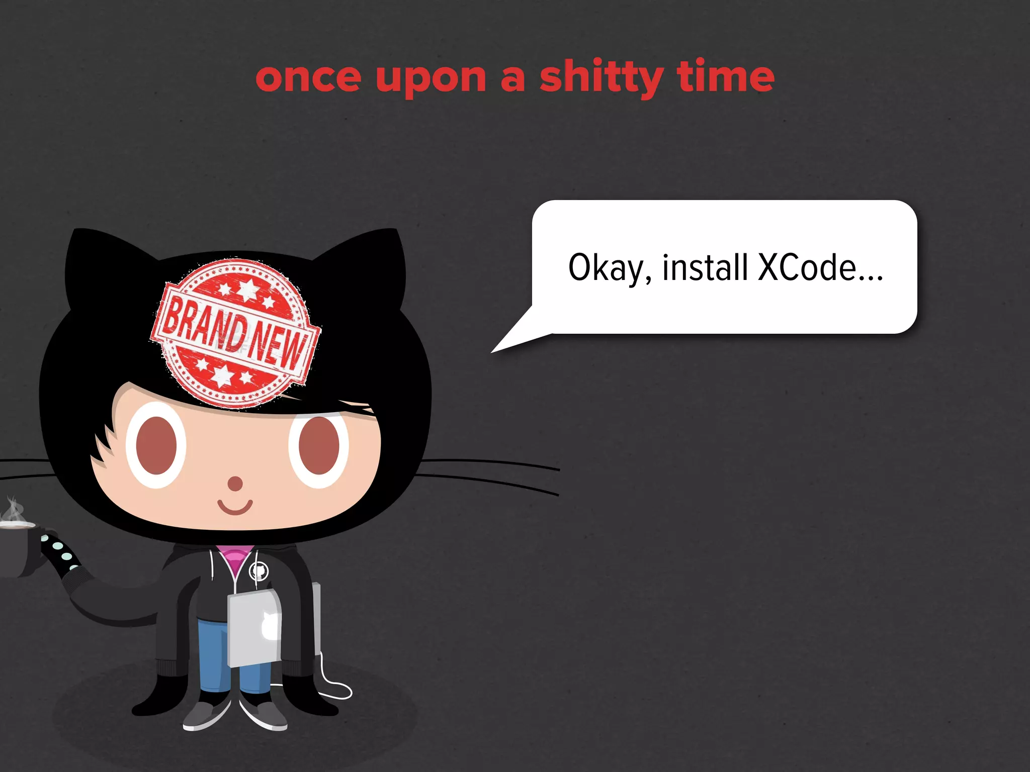 once upon a shitty time


             Okay, install XCode...
 