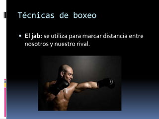 Técnicas de boxeo 
 El jab: se utiliza para marcar distancia entre 
nosotros y nuestro rival. 
 