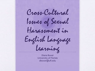 Cross-Cultural
 Issues of Sexual
 Harassment in
English Language
     Learning
       Diana Boxer
    University of Florida
     dboxer@ufl.edu
 