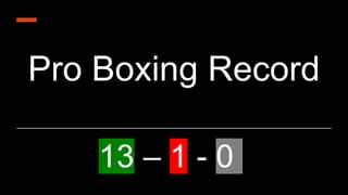 Pro Boxing Record
13 – 1 - 0
 