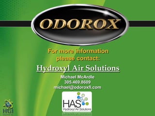 For more information please contact:Hydroxyl Air SolutionsMichael McArdle305.469.8609michael@odoroxfl.com