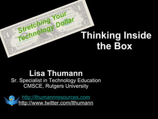 Lisa Thumann Sr. Specialist in Technology Education CMSCE, Rutgers University http://thumannresources.com http://www.twitter.com/lthumann Thinking Inside  the Box 