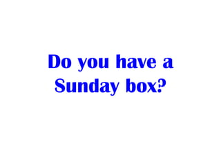 Do you have a
Sunday box?
 
