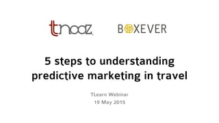 5 steps to understanding
predictive marketing in travel
TLearn Webinar
19 May 2015
 