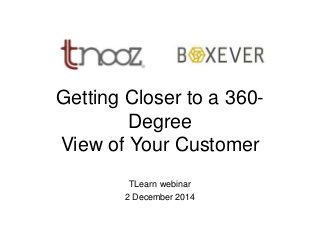Getting Closer to a 360- 
Degree 
View of Your Customer 
TLearn webinar 
2 December 2014 
 