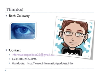 Thanks!  Beth Gallaway Contact: [email_address]   Cell: 603-247-3196 Handouts:  http://www.informationgoddess.info  