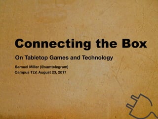 Connecting the Box
On Tabletop Games and Technology
Samuel Miller (@samtelegram)
Campus TLV, August 23, 2017
 