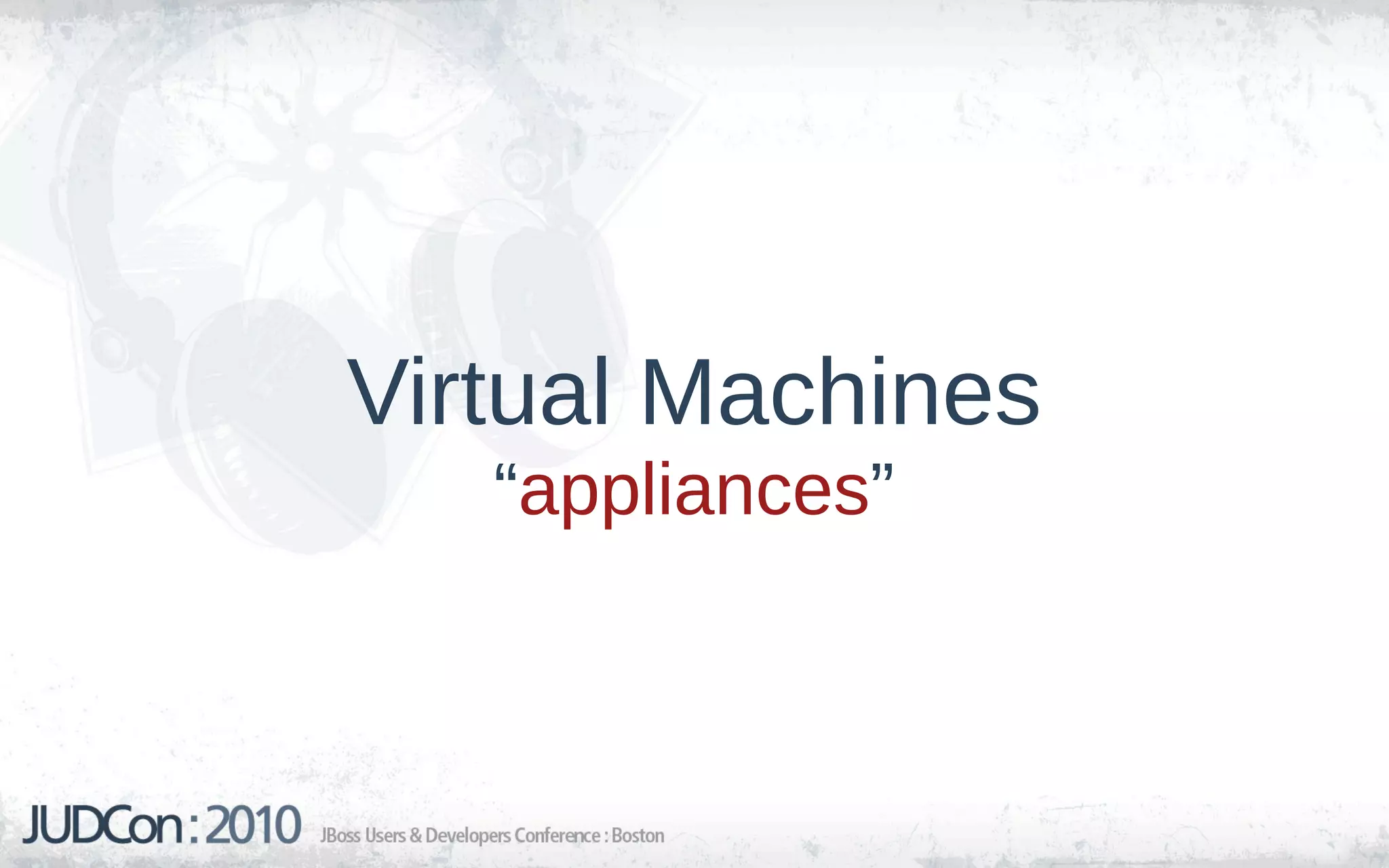 Virtual Machines
   “appliances”
 