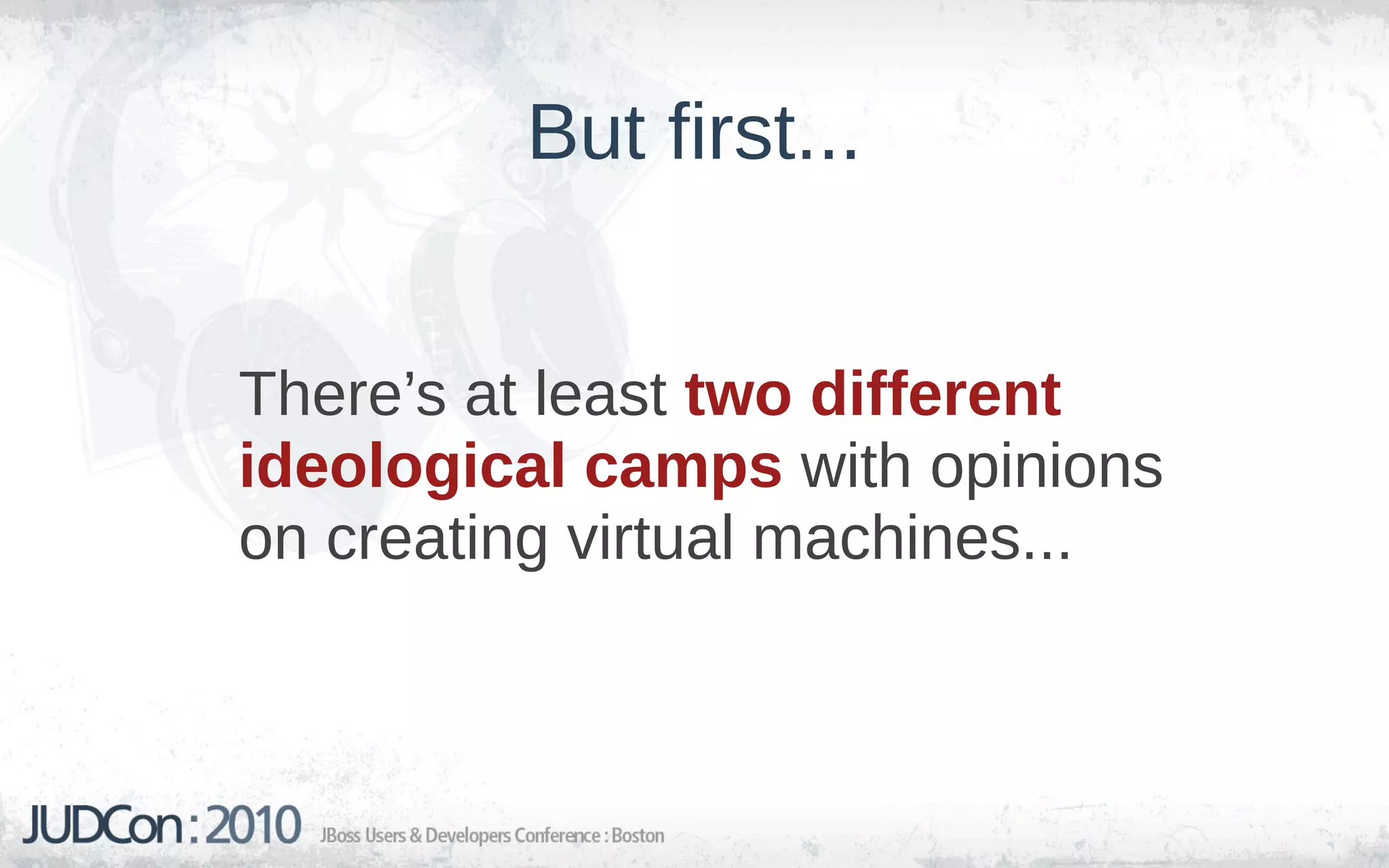 But first...


There’s at least two different
ideological camps with opinions
on creating virtual machines...
 