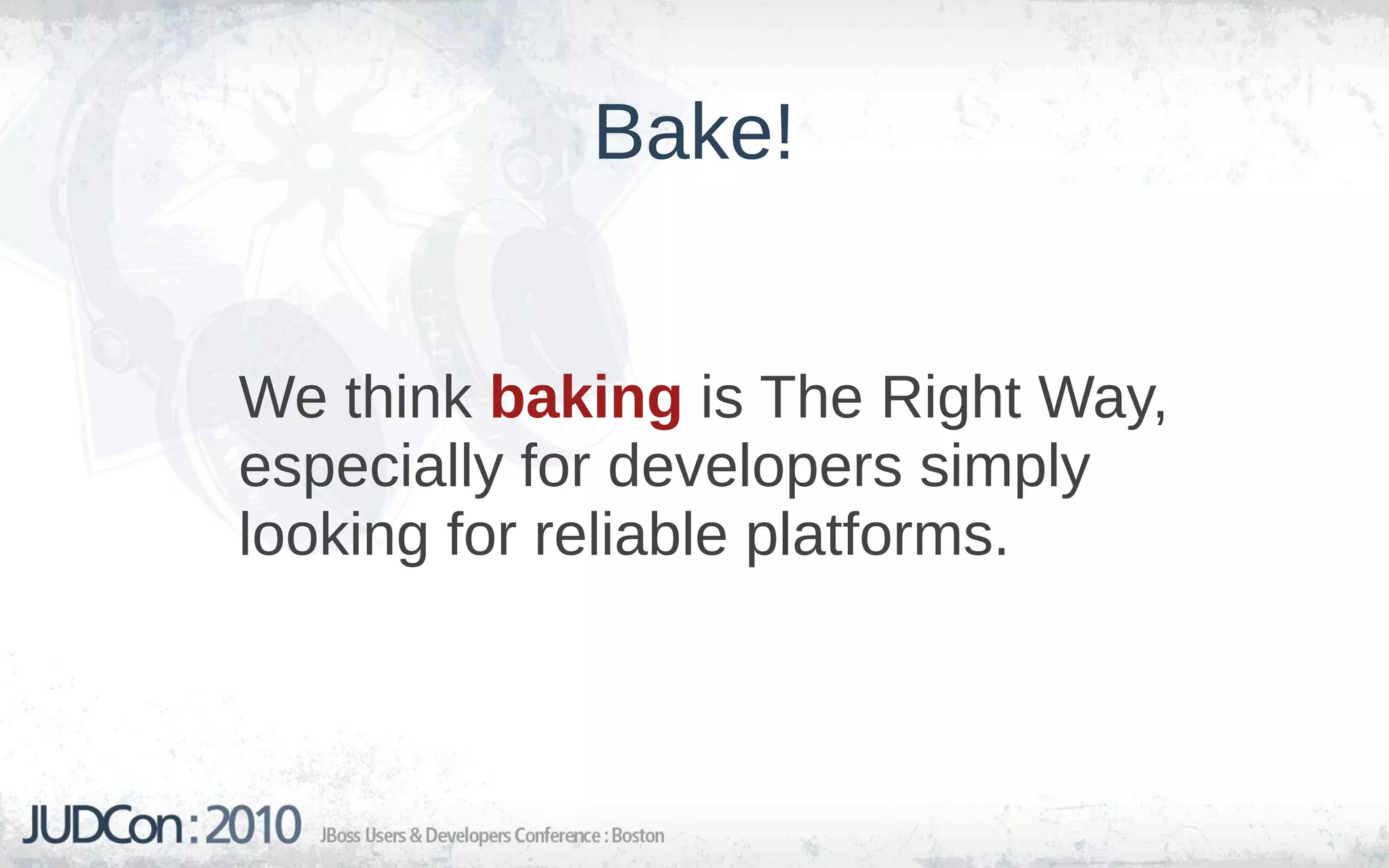 Bake!


We think baking is The Right Way,
especially for developers simply
looking for reliable platforms.
 