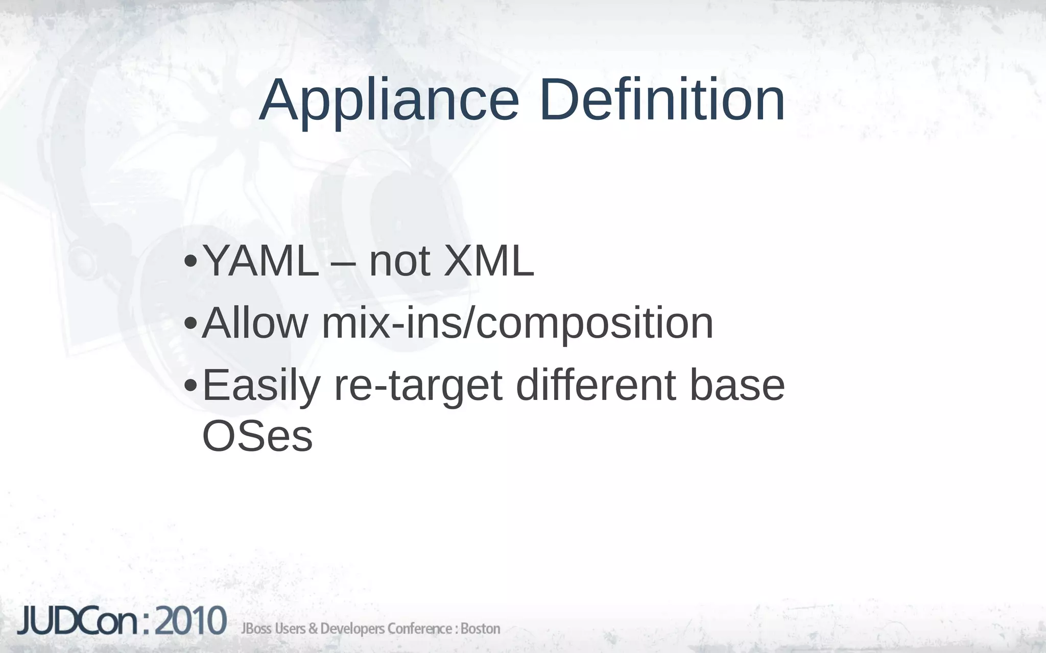 Appliance Definition

•YAML – not XML
•Allow mix-ins/composition
•Easily re-target different base
 OSes
 