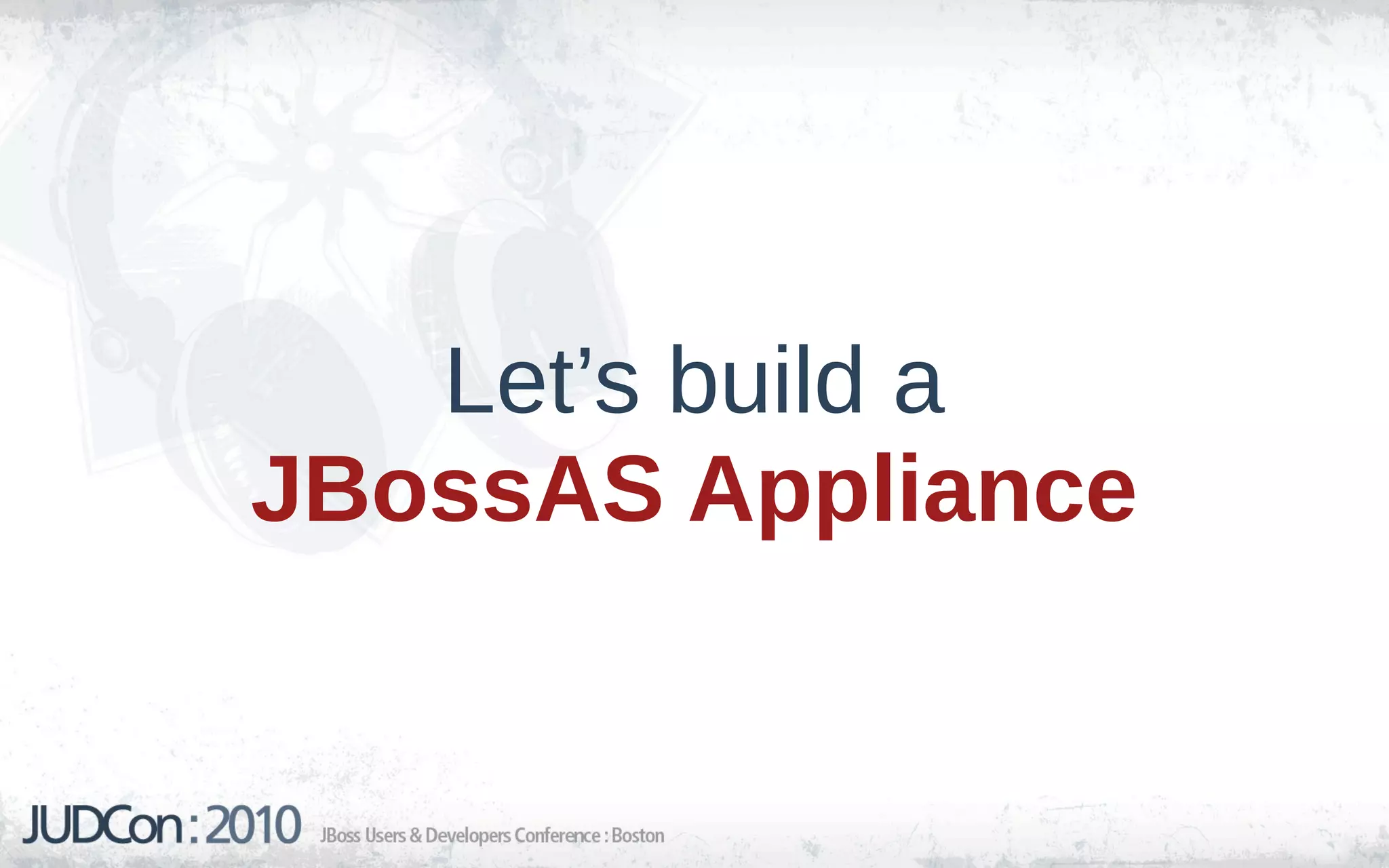 Let’s build a
JBossAS Appliance
 