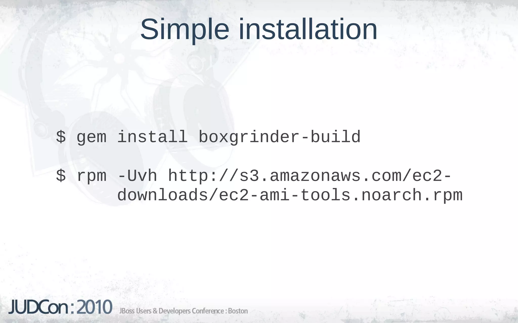 Simple installation


$ gem install boxgrinder-build

$ rpm -Uvh http://s3.amazonaws.com/ec2-
      downloads/ec2-ami-tools.noarch.rpm
 