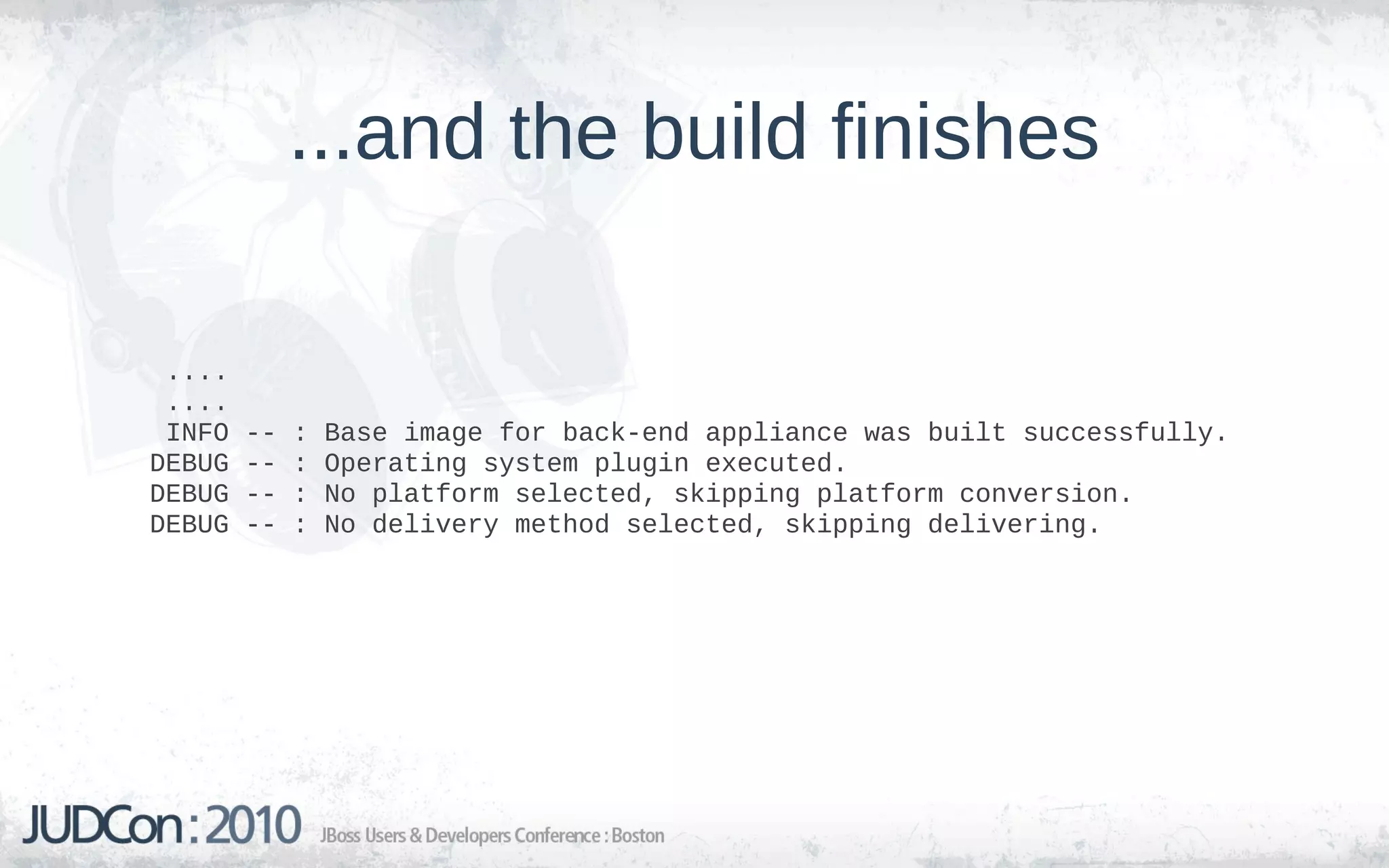 ...and the build finishes

 ....
 ....
 INFO   --   :   Base image for back-end appliance was built successfully.
DEBUG   --   :   Operating system plugin executed.
DEBUG   --   :   No platform selected, skipping platform conversion.
DEBUG   --   :   No delivery method selected, skipping delivering.
 