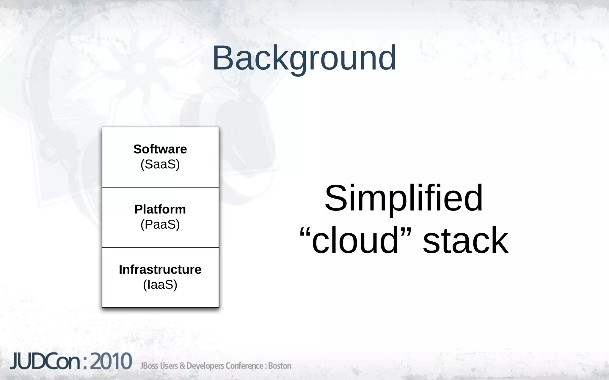 Background

  Software
   (SaaS)


  Platform
   (PaaS)
                       Simplified
                     “cloud” stack
Infrastructure
     (IaaS)
 